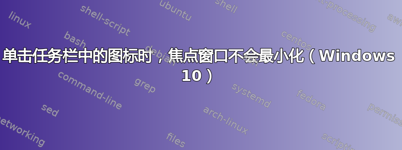 单击任务栏中的图标时，焦点窗口不会最小化（Windows 10）