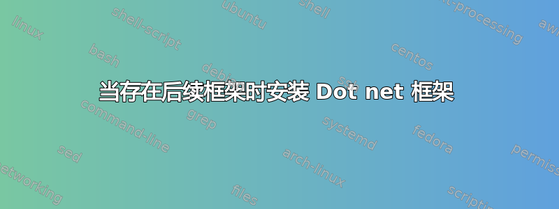 当存在后续框架时安装 Dot net 框架