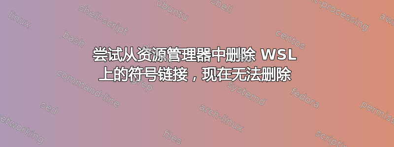 尝试从资源管理器中删除 WSL 上的符号链接，现在无法删除