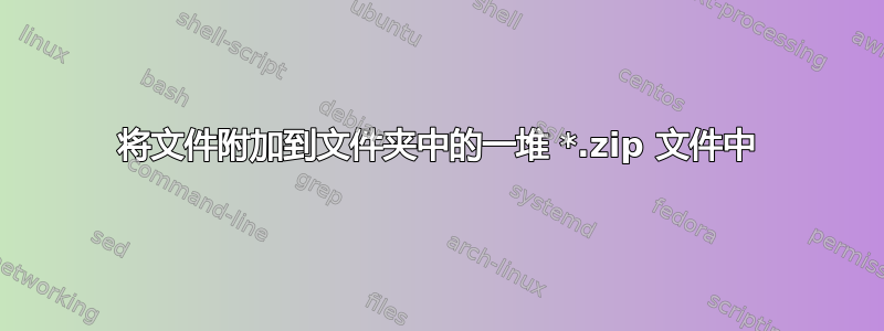 将文件附加到文件夹中的一堆 *.zip 文件中