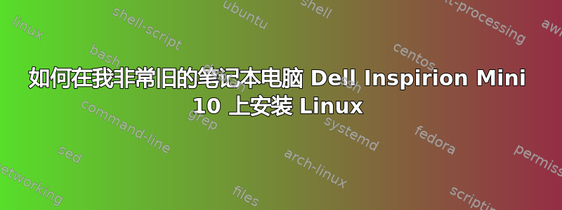 如何在我非常旧的笔记本电脑 Dell Inspirion Mini 10 上安装 Linux