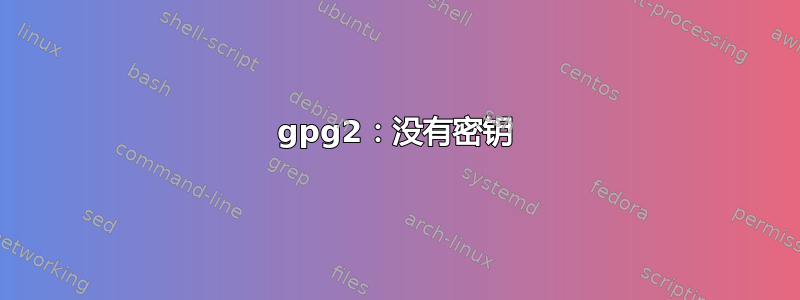 gpg2：没有密钥