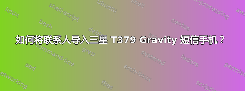 如何将联系人导入三星 T379 Gravity 短信手机？