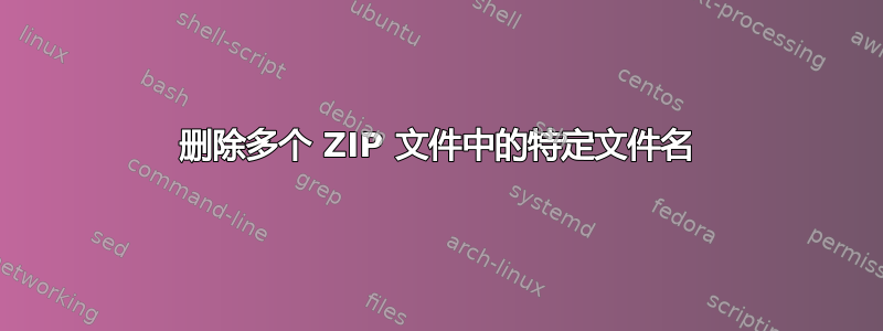 删除多个 ZIP 文件中的特定文件名