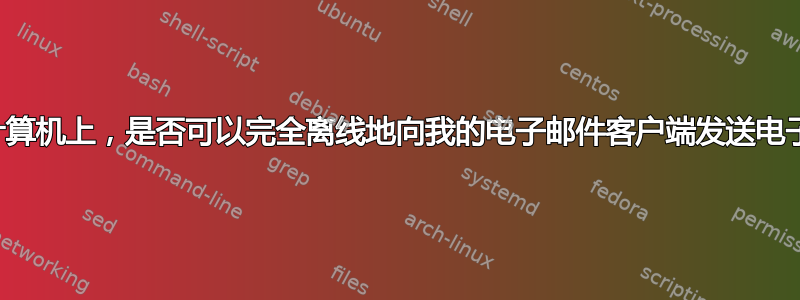 在我的计算机上，是否可以完全离线地向我的电子邮件客户端发送电子邮件？