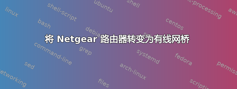 将 Netgear 路由器转变为有线网桥