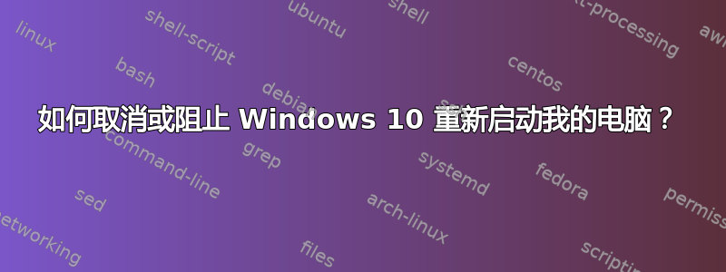 如何取消或阻止 Windows 10 重新启动我的电脑？