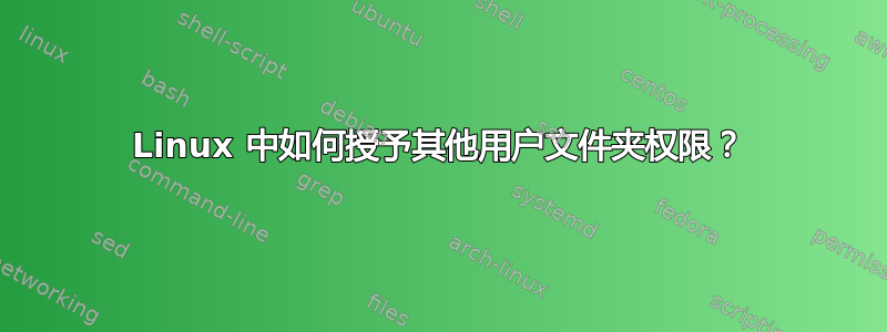 Linux 中如何授予其他用户文件夹权限？