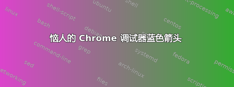 恼人的 Chrome 调试器蓝色箭头