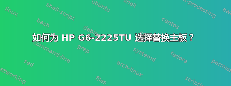 如何为 HP G6-2225TU 选择替换主板？