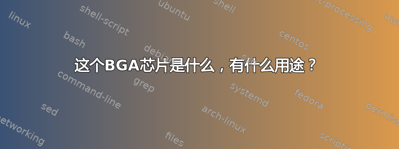 这个BGA芯片是什么，有什么用途？