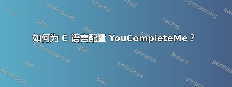 如何为 C 语言配置 YouCompleteMe？