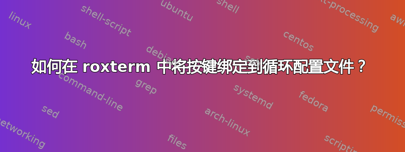 如何在 roxterm 中将按键绑定到循环配置文件？