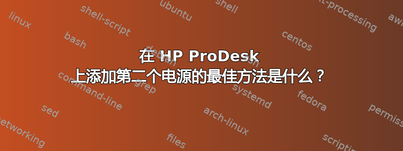 在 HP ProDesk 上添加第二个电源的最佳方法是什么？