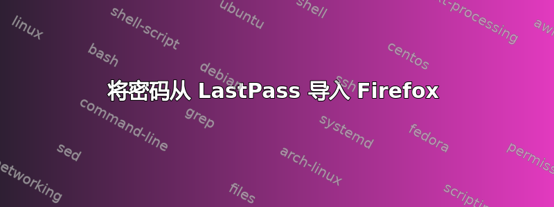 将密码从 LastPass 导入 Firefox