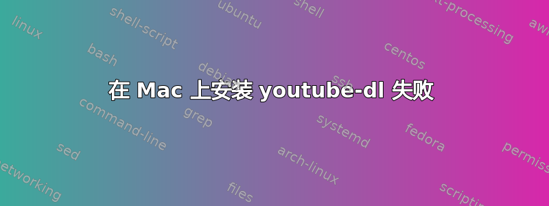 在 Mac 上安装 youtube-dl 失败