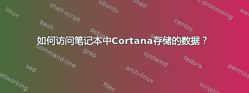 如何访问笔记本中Cortana存储的数据？