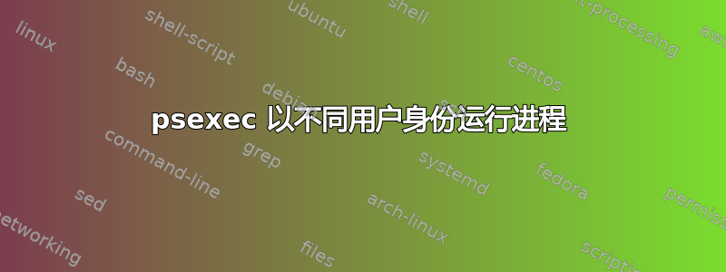 psexec 以不同用户身份运行进程