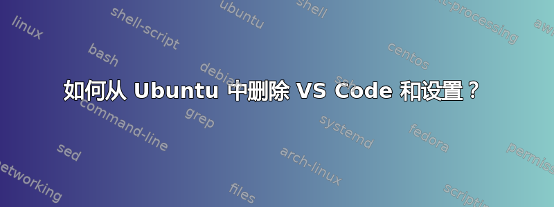 如何从 Ubuntu 中删除 VS Code 和设置？