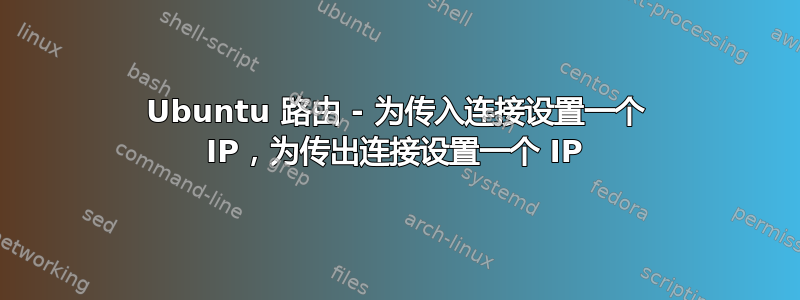 Ubuntu 路由 - 为传入连接设置一个 IP，为传出连接设置一个 IP