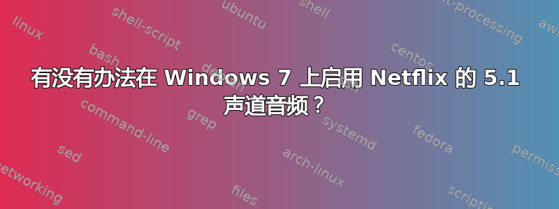 有没有办法在 Windows 7 上启用 Netflix 的 5.1 声道音频？