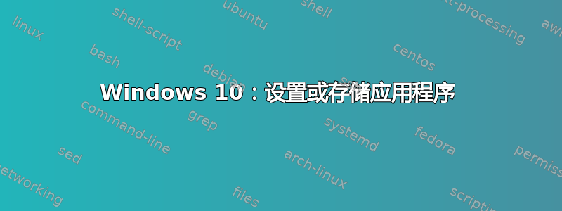 Windows 10：设置或存储应用程序