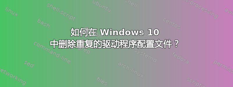 如何在 Windows 10 中删除重复的驱动程序配置文件？