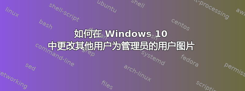 如何在 Windows 10 中更改其他用户为管理员的用户图片