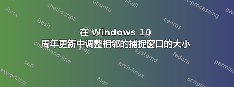 在 Windows 10 周年更新中调整相邻的捕捉窗口的大小