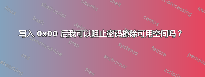 写入 0x00 后我可以阻止密码擦除可用空间吗？