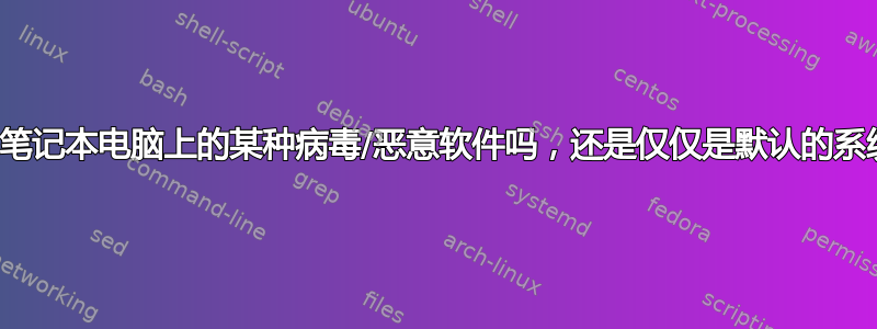 这是我的笔记本电脑上的某种病毒/恶意软件吗，还是仅仅是默认的系统消息？