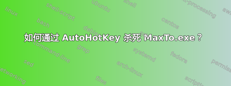 如何通过 AutoHotKey 杀死 MaxTo.exe？