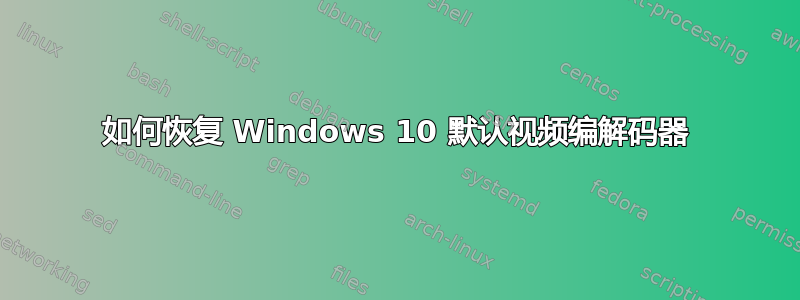 如何恢复 Windows 10 默认视频编解码器