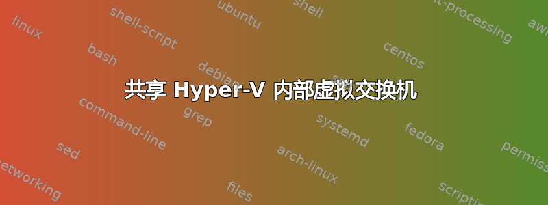 共享 Hyper-V 内部虚拟交换机