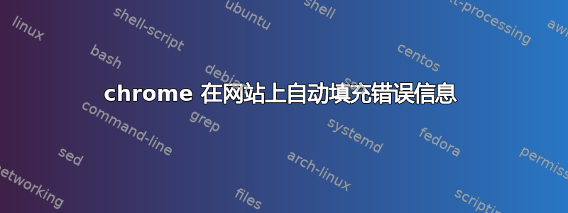 chrome 在网站上自动填充错误信息