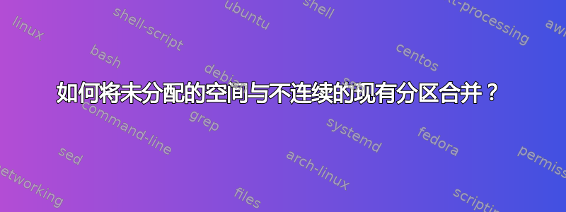 如何将未分配的空间与不连续的现有分区合并？