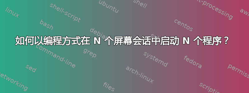 如何以编程方式在 N 个屏幕会话中启动 N 个程序？