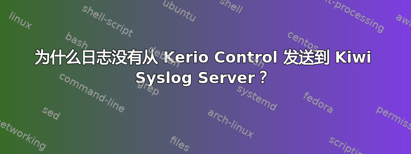 为什么日志没有从 Kerio Control 发送到 Kiwi Syslog Server？