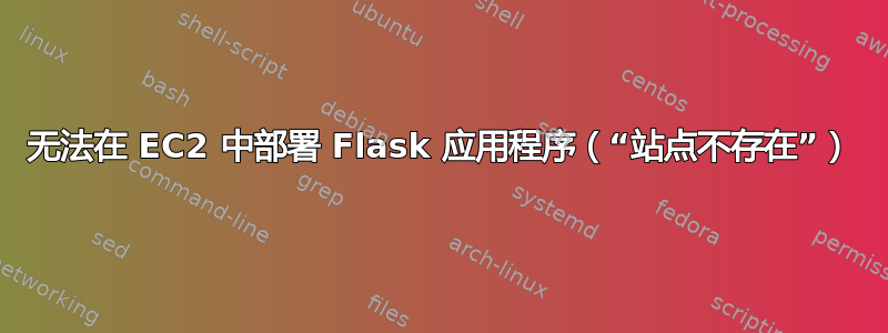 无法在 EC2 中部署 Flask 应用程序（“站点不存在”）