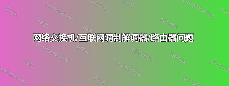 网络交换机/互联网调制解调器/路由器问题