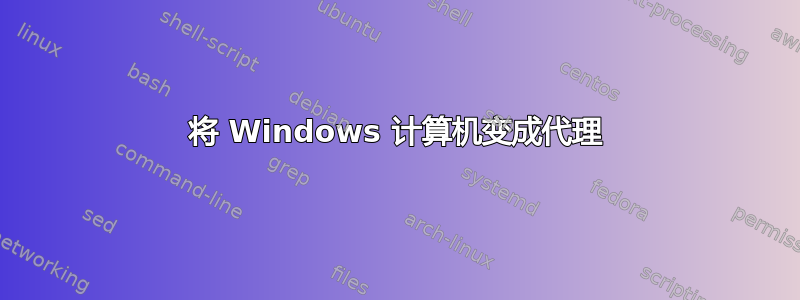 将 Windows 计算机变成代理