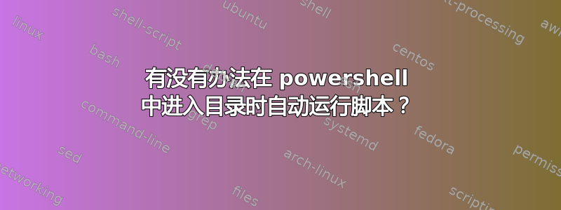 有没有办法在 powershell 中进入目录时自动运行脚本？