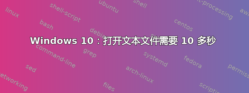 Windows 10：打开文本文件需要 10 多秒