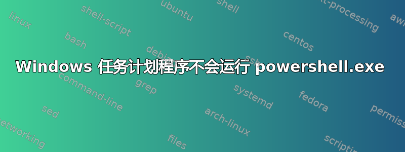 Windows 任务计划程序不会运行 powershell.exe