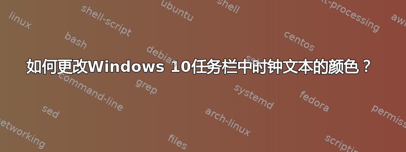 如何更改Windows 10任务栏中时钟文本的颜色？