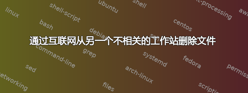 通过互联网从另一个不相关的工作站删除文件