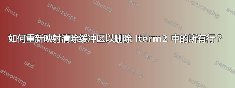 如何重新映射清除缓冲区以删除 Iterm2 中的所有行？