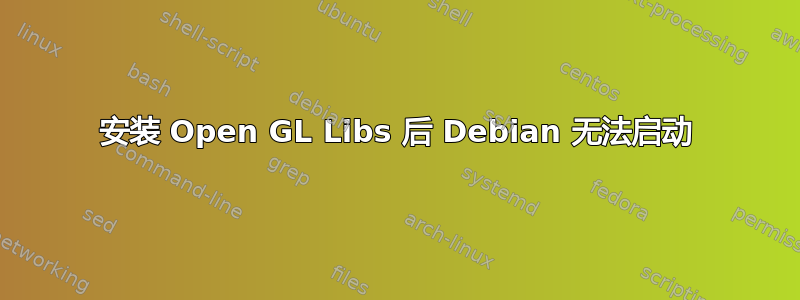 安装 Open GL Libs 后 Debian 无法启动