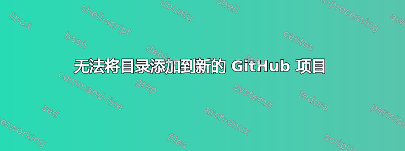 无法将目录添加到新的 GitHub 项目