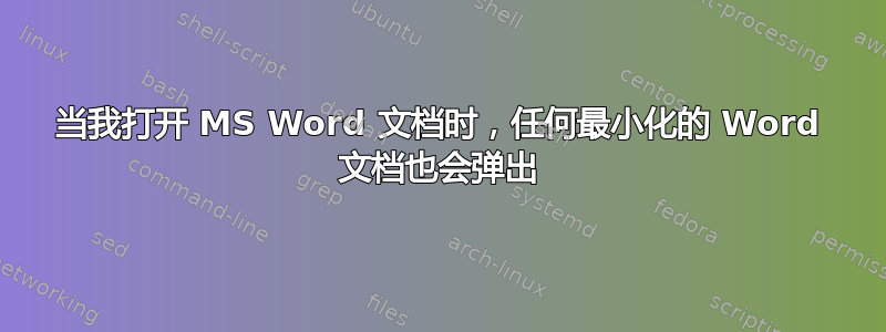 当我打开 MS Word 文档时，任何最小化的 Word 文档也会弹出